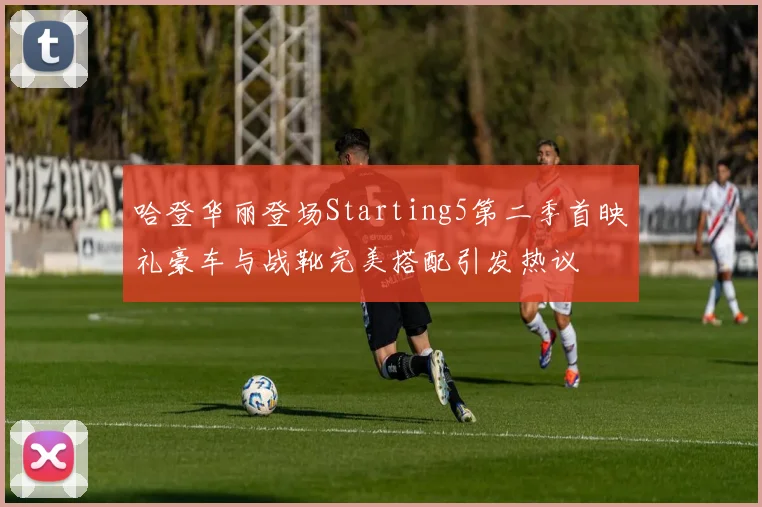 哈登华丽登场Starting5第二季首映礼豪车与战靴完美搭配引发热议