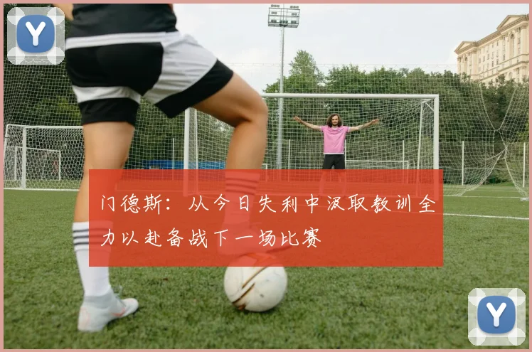 门德斯：从今日失利中汲取教训全力以赴备战下一场比赛