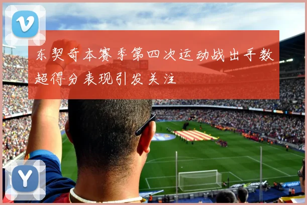 东契奇本赛季第四次运动战出手数超得分表现引发关注