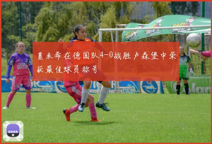 基米希在德国队4-0战胜卢森堡中荣获最佳球员称号