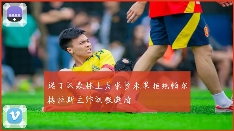 诺丁汉森林上月求贤未果拒绝帕尔梅拉斯主帅执教邀请