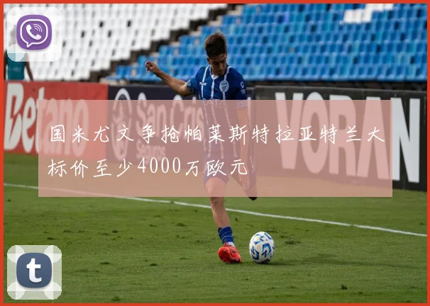 国米尤文争抢帕莱斯特拉亚特兰大标价至少4000万欧元