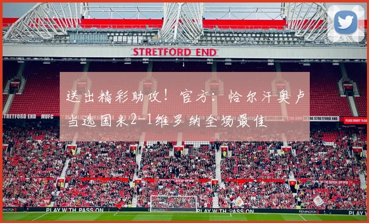 送出精彩助攻！官方：恰尔汗奥卢当选国米2-1维罗纳全场最佳