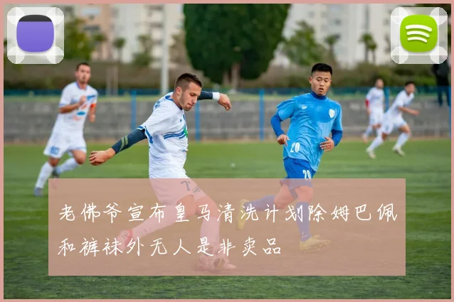 老佛爷宣布皇马清洗计划除姆巴佩和裤袜外无人是非卖品