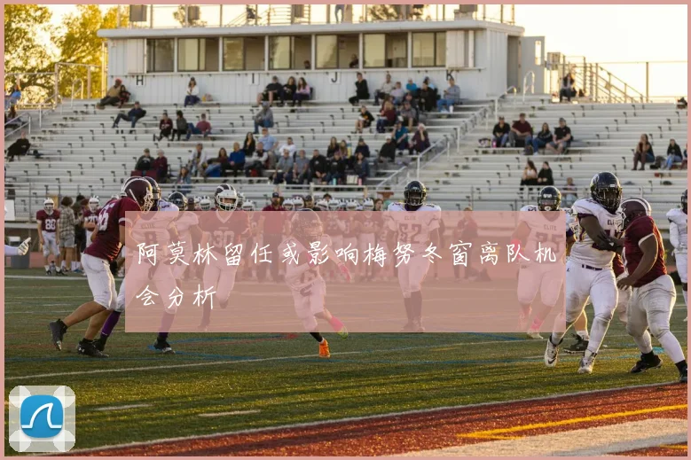 阿莫林留任或影响梅努冬窗离队机会分析