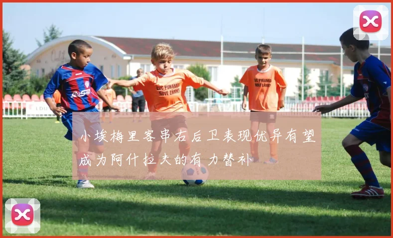 小埃梅里客串右后卫表现优异有望成为阿什拉夫的有力替补